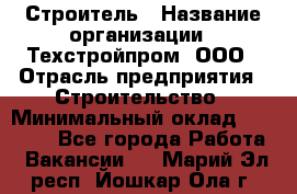 Строитель › Название организации ­ Техстройпром, ООО › Отрасль предприятия ­ Строительство › Минимальный оклад ­ 80 000 - Все города Работа » Вакансии   . Марий Эл респ.,Йошкар-Ола г.